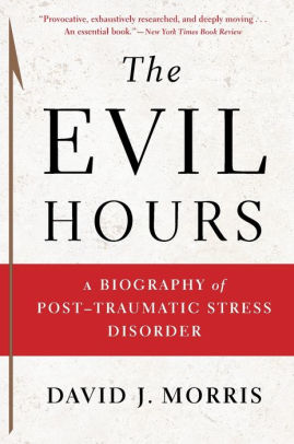 The Evil Hours A Biography Of Post Traumatic Stress Disorder By David J Morris Paperback Barnes Noble