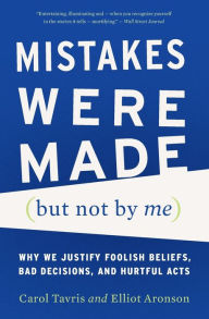 Title: Mistakes Were Made (but Not by Me): Why We Justify Foolish Beliefs, Bad Decisions, and Hurtful Acts, Author: Carol Tavris