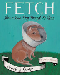 Title: Fetch: How a Bad Dog Brought Me Home, Author: Nicole J. Georges