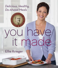 Title: You Have It Made: Delicious, Healthy, Do-Ahead Meals: A James Beard Award Winning Cookbook, Author: Ellie Krieger