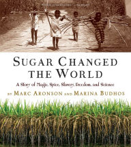 Title: Sugar Changed the World: A Story of Magic, Spice, Slavery, Freedom, and Science, Author: Marc Aronson