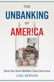 Title: The Unbanking of America: How the New Middle Class Survives, Author: Lisa Servon