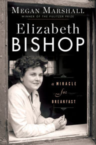 Title: Elizabeth Bishop: A Miracle for Breakfast, Author: Megan Marshall