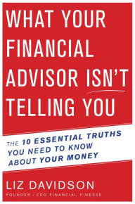 Title: What Your Financial Advisor Isn't Telling You: The 10 Essential Truths You Need to Know About Your Money, Author: Liz Davidson