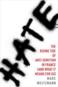 Title: Hate: The Rising Tide of Anti-Semitism in France (and What It Means for Us), Author: Marc Weitzmann