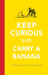 Title: Keep Curious and Carry a Banana: Words of Wisdom from the World of Curious George, Author: H. A. Rey