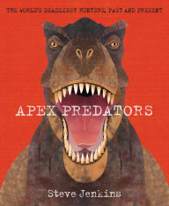 Title: Apex Predators: The World's Deadliest Hunters, Past and Present, Author: Steve Jenkins