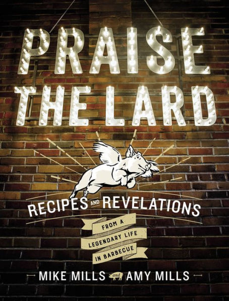 Praise The Lard: Recipes and Revelations from a Legendary Life in Barbecue