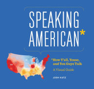 Title: Speaking American: How Y'all, Youse, and You Guys Talk: A Visual Guide, Author: Josh Katz