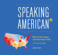 Title: Speaking American: How Y'all, Youse , and You Guys Talk: A Visual Guide, Author: Josh Katz