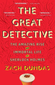 Title: The Great Detective: The Amazing Rise and Immortal Life of Sherlock Holmes, Author: Zach Dundas