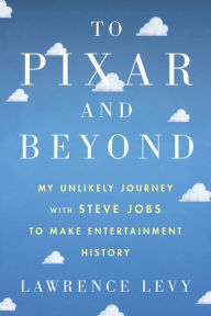 Title: To Pixar and Beyond: My Unlikely Journey with Steve Jobs to Make Entertainment History, Author: Lawrence Levy