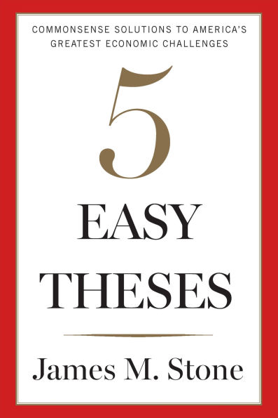 5 Easy Theses: Commonsense Solutions to America's Greatest Economic Challenges