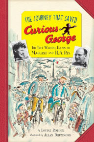 Title: The Journey That Saved Curious George Young Readers Edition: The True Wartime Escape of Margret and H. A. Rey, Author: Louise Borden