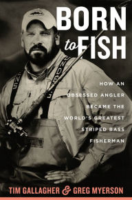 Title: Born To Fish: How an Obsessed Angler Became the World's Greatest Striped Bass Fisherman, Author: Tim Gallagher