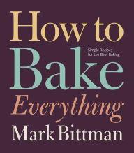 Title: How to Bake Everything: Simple Recipes for the Best Baking: A Baking Recipe Cookbook, Author: Mark Bittman