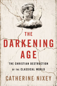 Free e books for downloading The Darkening Age: The Christian Destruction of the Classical World (English literature) 9780544800939 by Catherine Nixey