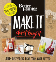 Title: Better Homes and Gardens Make It, Don't Buy It: 300+ Recipes for Real Food Made Better, Author: Better Homes and Gardens