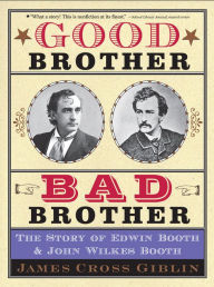 Title: Good Brother, Bad Brother: The Story of Edwin Booth and John Wilkes Booth, Author: James Cross Giblin