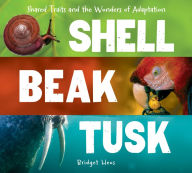 Title: Shell, Beak, Tusk: Shared Traits and the Wonders of Adaptation, Author: Bridget Heos