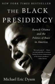 Title: The Black Presidency: Barack Obama and the Politics of Race in America, Author: Michael Eric Dyson