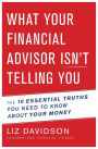 What Your Financial Advisor Isn't Telling You: The 10 Essential Truths You Need to Know About Your Money