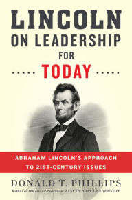 Title: Lincoln on Leadership for Today: Abraham Lincoln's Approach to 21st-Century Issues, Author: Donald T. Phillips
