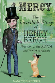 Title: Mercy: The Incredible Story of Henry Bergh, Founder of the ASPCA and Friend to Animals, Author: Nancy Furstinger