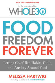 Title: The Whole30's Food Freedom Forever: Letting Go of Bad Habits, Guilt, and Anxiety Around Food, Author: Melissa Hartwig Urban