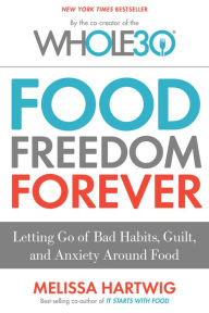 Title: The Whole30's Food Freedom Forever: Letting Go of Bad Habits, Guilt, and Anxiety Around Food, Author: Melissa Hartwig