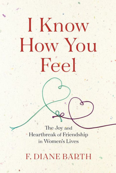 I Know How You Feel: The Joy and Heartbreak of Friendship Women's Lives