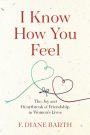 I Know How You Feel: The Joy and Heartbreak of Friendship in Women's Lives