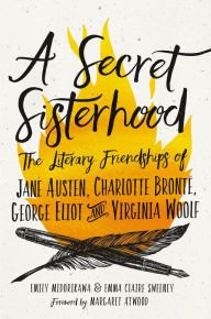 Title: A Secret Sisterhood: The Literary Friendships of Jane Austen, Charlotte Bronte, George Eliot, and Virginia Woolf, Author: Rice Kyodai