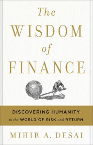 Title: The Wisdom Of Finance: Discovering Humanity in the World of Risk and Return, Author: Mihir Desai