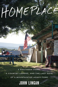 Title: Homeplace: A Southern Town, a Country Legend, and the Last Days of a Mountaintop Honky-Tonk, Author: John Lingan