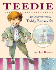 Title: Teedie: The Story of Young Teddy Roosevelt, Author: Don Brown
