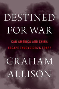 Title: Destined For War: Can America and China Escape Thucydides's Trap?, Author: Graham Allison