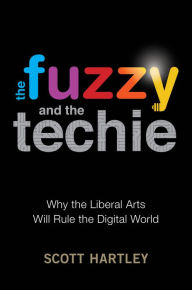 Title: The Fuzzy and the Techie: Why the Liberal Arts Will Rule the Digital World, Author: Scott Hartley