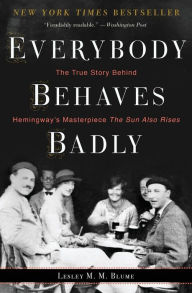 Title: Everybody Behaves Badly: The True Story Behind Hemingway's Masterpiece the Sun Also Rises, Author: Lesley M M Blume