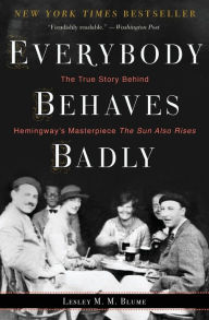 Title: Everybody Behaves Badly: The True Story Behind Hemingway's Masterpiece The Sun Also Rises, Author: Lesley M. M. Blume