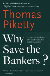 Title: Why Save the Bankers?: And Other Essays on Our Economic and Political Crisis, Author: Thomas Piketty