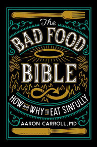 Title: The Bad Food Bible: How and Why to Eat Sinfully, Author: Aaron Carroll