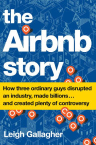 Title: The Airbnb Story: How Three Ordinary Guys Disrupted an Industry, Made Billions...and Created Plenty of Controversy, Author: Leigh Gallagher