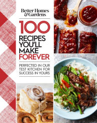 Title: Better Homes and Gardens 100 Recipes You'll Make Forever: Perfected in Our Test Kitchen for Success in Yours, Author: Better Homes and Gardens