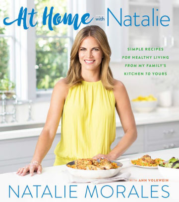 At Home With Natalie Simple Recipes For Healthy Living From My Family S Kitchen To Yours By Natalie Morales Hardcover Barnes Noble