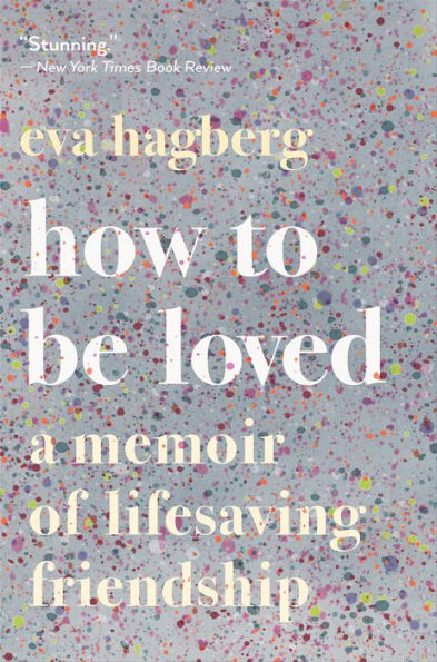 How to Be Loved: A Memoir of Lifesaving Friendship