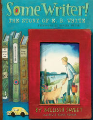 Title: Some Writer!: The Story of E. B. White, Author: Melissa Sweet