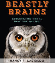 Title: Beastly Brains: Exploring How Animals Think, Talk, and Feel, Author: Nancy F. Castaldo