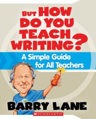 Title: But How Do You Teach Writing?: A Simple Guide for All Teachers, Author: Barry Lane