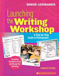 Title: Launching the Writing Workshop: A Step-by-Step Guide in Photographs, Author: Denise Leograndis